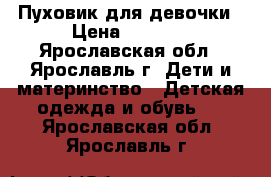 Пуховик для девочки › Цена ­ 2 000 - Ярославская обл., Ярославль г. Дети и материнство » Детская одежда и обувь   . Ярославская обл.,Ярославль г.